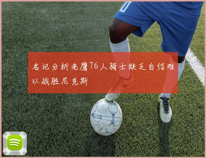 名记分析老鹰76人骑士缺乏自信难以战胜尼克斯