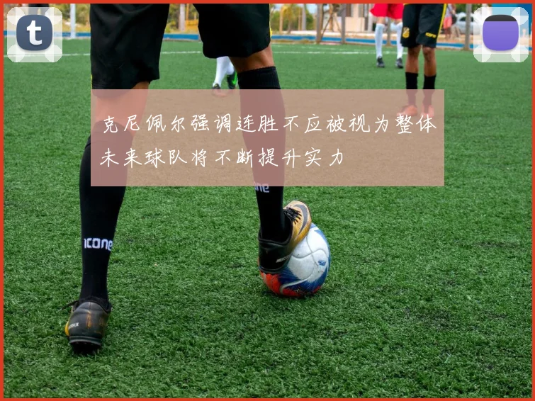 克尼佩尔强调连胜不应被视为整体未来球队将不断提升实力