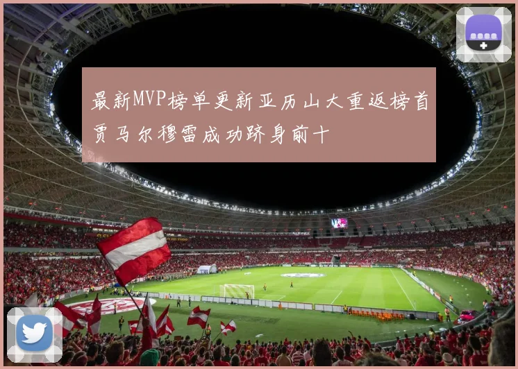 最新MVP榜单更新亚历山大重返榜首贾马尔穆雷成功跻身前十