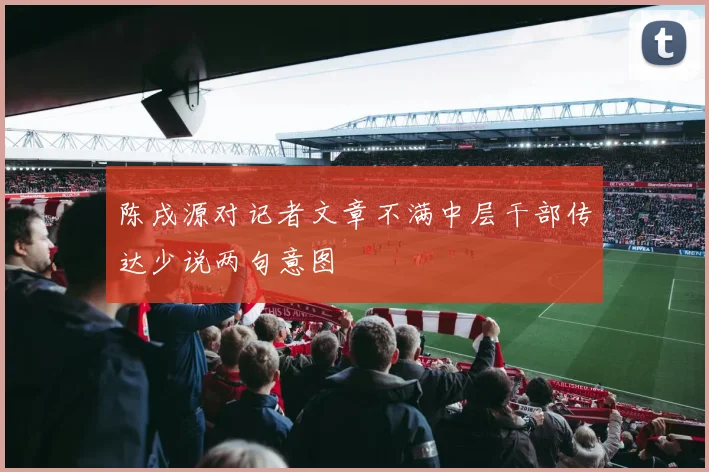 陈戌源对记者文章不满中层干部传达少说两句意图