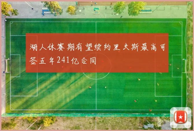 湖人休赛期有望续约里夫斯最高可签五年241亿合同