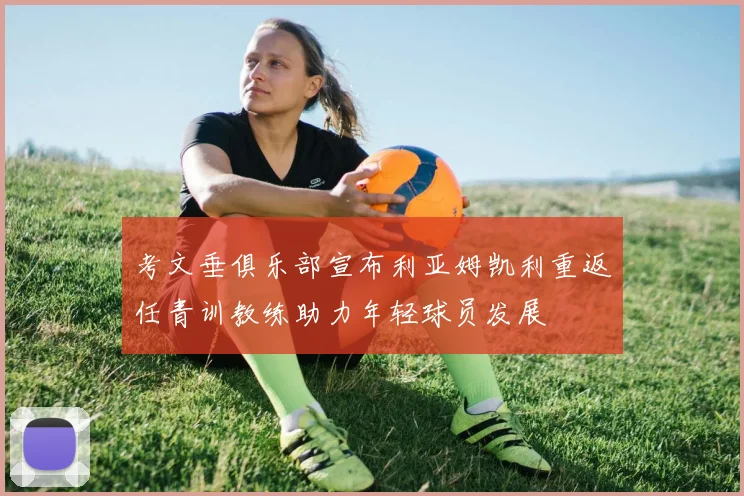 考文垂俱乐部宣布利亚姆凯利重返任青训教练助力年轻球员发展