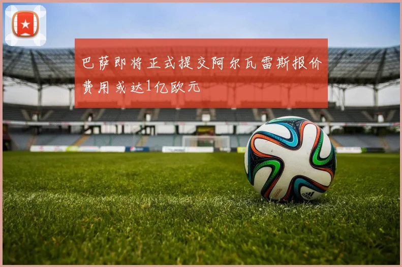 巴萨即将正式提交阿尔瓦雷斯报价费用或达1亿欧元