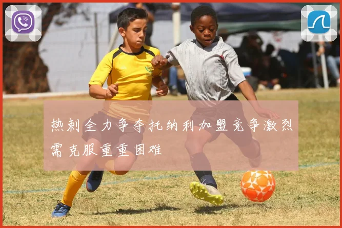 热刺全力争夺托纳利加盟竞争激烈需克服重重困难