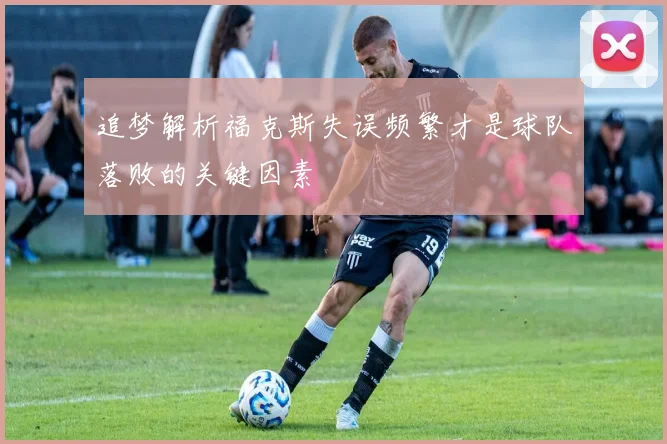 追梦解析福克斯失误频繁才是球队落败的关键因素