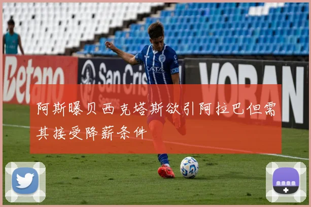 阿斯曝贝西克塔斯欲引阿拉巴但需其接受降薪条件