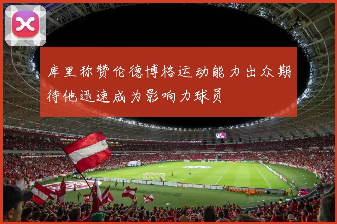 库里称赞伦德博格运动能力出众期待他迅速成为影响力球员