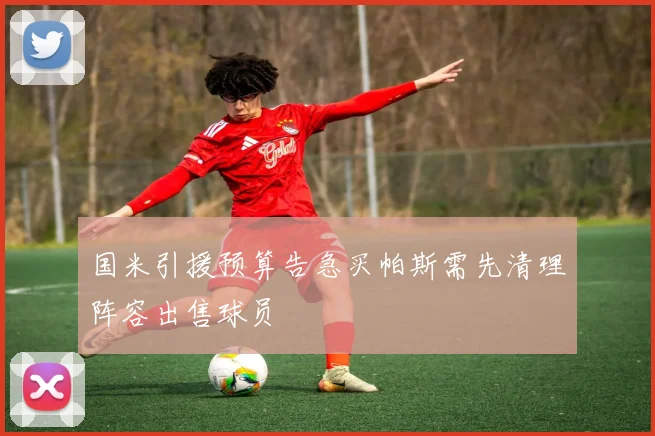 国米引援预算告急买帕斯需先清理阵容出售球员