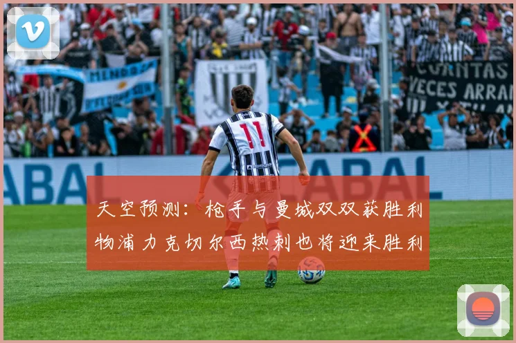 天空预测：枪手与曼城双双获胜利物浦力克切尔西热刺也将迎来胜利