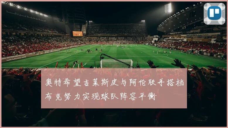 奥特希望吉莱斯皮与阿伦联手搭档布克努力实现球队阵容平衡